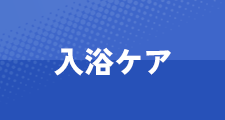 入浴・清潔ケア